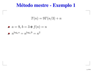 Método mestre - Exemplo 1
T(n) = 9T(n/3) + n
a = 9, b = 3 e f(n) = n
nlogb a
= nlog3 9
= n2
– p. 37/44
 