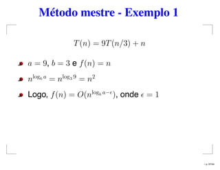 Método mestre - Exemplo 1
T(n) = 9T(n/3) + n
a = 9, b = 3 e f(n) = n
nlogb a
= nlog3 9
= n2
Logo, f(n) = O(nlogb a−
), onde = 1
– p. 37/44
 