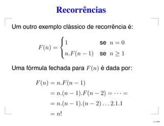 Recorrências
Um outro exemplo clássico de recorrência é:
F(n) =



1 se n = 0
n.F(n − 1) se n ≥ 1
Uma fórmula fechada para F(n) é dada por:
F(n) = n.F(n − 1)
= n.(n − 1).F(n − 2) = · · · =
= n.(n − 1).(n − 2) . . . 2.1.1
= n!
– p. 4/44
 