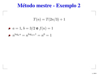 Método mestre - Exemplo 2
T(n) = T(2n/3) + 1
a = 1, b = 3/2 e f(n) = 1
nlogb a
= nlog3/2 1
= n0
= 1
– p. 38/44
 