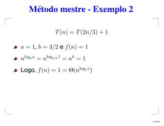 Método mestre - Exemplo 2
T(n) = T(2n/3) + 1
a = 1, b = 3/2 e f(n) = 1
nlogb a
= nlog3/2 1
= n0
= 1
Logo, f(n) = 1 = Θ(nlogb a
)
– p. 38/44
 