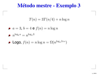 Método mestre - Exemplo 3
T(n) = 3T(n/4) + n log n
a = 3, b = 4 e f(n) = n log n
nlogb a
= nlog4 3
Logo, f(n) = n log n = Ω(nlog4 3+
)
– p. 39/44
 