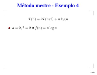 Método mestre - Exemplo 4
T(n) = 2T(n/2) + n log n
a = 2, b = 2 e f(n) = n log n
– p. 40/44
 