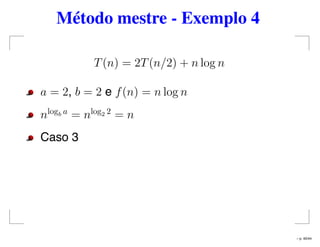 Método mestre - Exemplo 4
T(n) = 2T(n/2) + n log n
a = 2, b = 2 e f(n) = n log n
nlogb a
= nlog2 2
= n
Caso 3
– p. 40/44
 