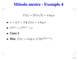 Método mestre - Exemplo 4
T(n) = 2T(n/2) + n log n
a = 2, b = 2 e f(n) = n log n
nlogb a
= nlog2 2
= n
Caso 3
Mas, f(n) = n log n = Ω(nlog2 2+
)
– p. 40/44
 