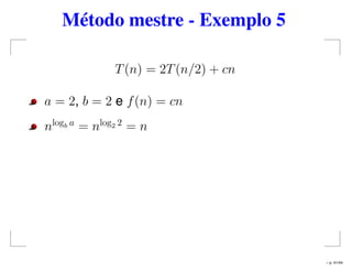 Método mestre - Exemplo 5
T(n) = 2T(n/2) + cn
a = 2, b = 2 e f(n) = cn
nlogb a
= nlog2 2
= n
– p. 41/44
 