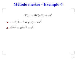 Método mestre - Exemplo 6
T(n) = 8T(n/2) + cn2
a = 8, b = 2 e f(n) = cn2
nlogb a
= nlog2 8
= n3
– p. 42/44
 