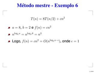 Método mestre - Exemplo 6
T(n) = 8T(n/2) + cn2
a = 8, b = 2 e f(n) = cn2
nlogb a
= nlog2 8
= n3
Logo, f(n) = cn2
= O(nlogb a−
), onde = 1
– p. 42/44
 