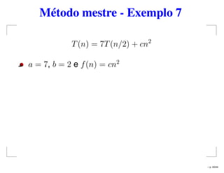Método mestre - Exemplo 7
T(n) = 7T(n/2) + cn2
a = 7, b = 2 e f(n) = cn2
– p. 43/44
 