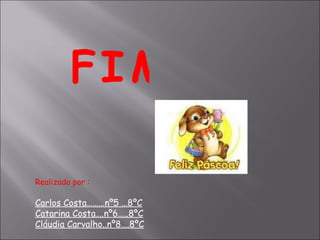 Realizado por :   Carlos Costa………nº5 …8ºC Catarina Costa….nº6…..8ºC Cláudia Carvalho..nº8….8ºC F I M 