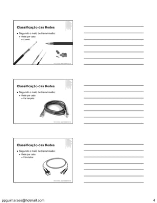 ppguimaraes@hotmail.com 4
Classificação das Redes
 Segundo o meio de transmissão:
 Rede por cabo
 Coaxial
Paulo Guimarães – ppguimaraes@hotmail.com
Classificação das Redes
 Segundo o meio de transmissão:
 Rede por cabo
 Par trançado
Paulo Guimarães – ppguimaraes@hotmail.com
Classificação das Redes
 Segundo o meio de transmissão:
 Rede por cabo
 Fibra óptica
Paulo Guimarães – ppguimaraes@hotmail.com
 