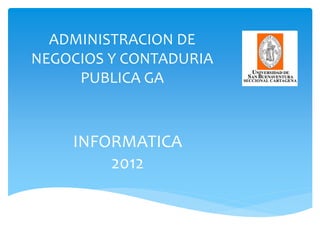 ADMINISTRACION DE
NEGOCIOS Y CONTADURIA
     PUBLICA GA



    INFORMATICA
        2012
 