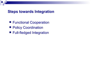 Steps towards Integration
 Functional Cooperation
 Policy Coordination
 Full-fledged Integration
 