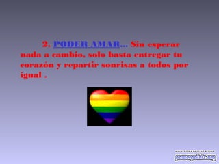 2. PODER AMAR... Sin esperar
nada a cambio, solo basta entregar tu
corazón y repartir sonrisas a todos por
igual .
 
