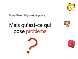 PowerPoint, Keynote, Impress,…


Mais qu’est-ce qui
 pose problème


          ?                      4
 