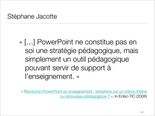 Stéphane Jacotte


   « […] PowerPoint ne constitue pas en
     soi une stratégie pédagogique, mais
     simplement un out...