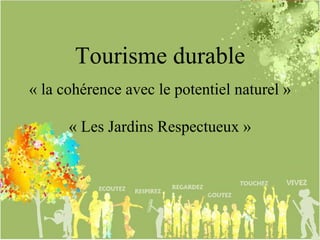 Tourisme durable
« Les Jardins Respectueux »
« la cohérence avec le potentiel naturel »
 