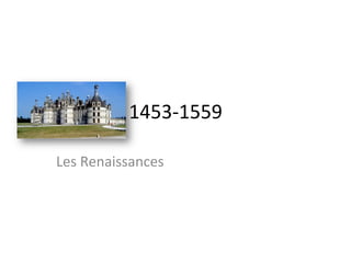 1453-­‐1559	
  
Les	
  Renaissances	
  	
  
 