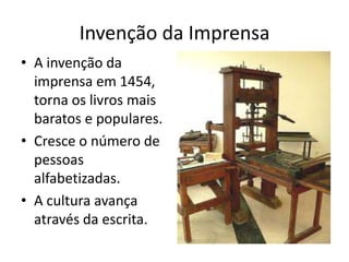 Invenção da Imprensa
• A invenção da
  imprensa em 1454,
  torna os livros mais
  baratos e populares.
• Cresce o número de
  pessoas
  alfabetizadas.
• A cultura avança
  através da escrita.
 