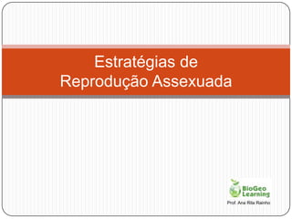 Estratégias de
Reprodução Assexuada




                   Prof. Ana Rita Rainho
 