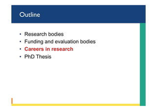 Outline
•  Research bodies
•  Funding and evaluation bodies
•  Careers in research
•  PhD Thesis
 