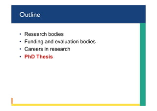 Outline
•  Research bodies
•  Funding and evaluation bodies
•  Careers in research
•  PhD Thesis
 