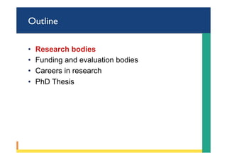 Outline
•  Research bodies
•  Funding and evaluation bodies
•  Careers in research
•  PhD Thesis
 