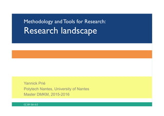 Methodology and Tools for Research:
Research landscape
Yannick Prié
Polytech Nantes, University of Nantes
Master DMKM, 2015-2016
CC	BY-SA	4.0	
 