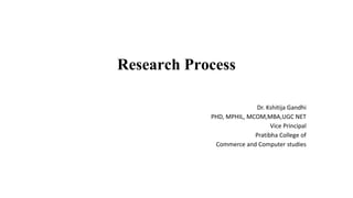 Research Process
Dr. Kshitija Gandhi
PHD, MPHIL, MCOM,MBA,UGC NET
Vice Principal
Pratibha College of
Commerce and Computer studies
 