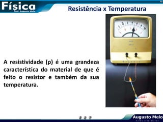 Resistência x Temperatura
A resistividade (ρ) é uma grandeza
característica do material de que é
feito o resistor e também da sua
temperatura.
 