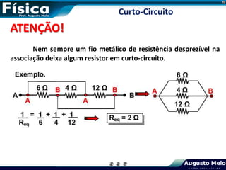 ATENÇÃO!
Nem sempre um fio metálico de resistência desprezível na
associação deixa algum resistor em curto-circuito.
Curto-Circuito
 