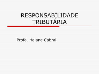 RESPONSABILIDADE TRIBUTÁRIA Profa. Helane Cabral 