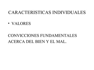 CARACTERISTICAS INDIVIDUALES <ul><li>VALORES </li></ul><ul><li>CONVICCIONES FUNDAMENTALES </li></ul><ul><li>ACERCA DEL BIE...