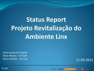 Status Report
        Projeto Revitalização do
             Ambiente Linx

Governança do Projeto
Altair Ribeiro – GP GEP
Silvia Franklin – GP Linx
                              11-05-2012
 