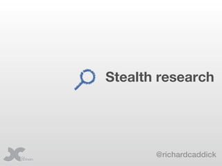 Stealth research




       @richardcaddick
 