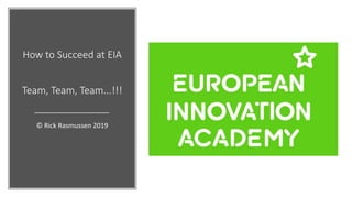 How to Succeed at EIA
Team, Team, Team...!!!
© Rick Rasmussen 2019
 