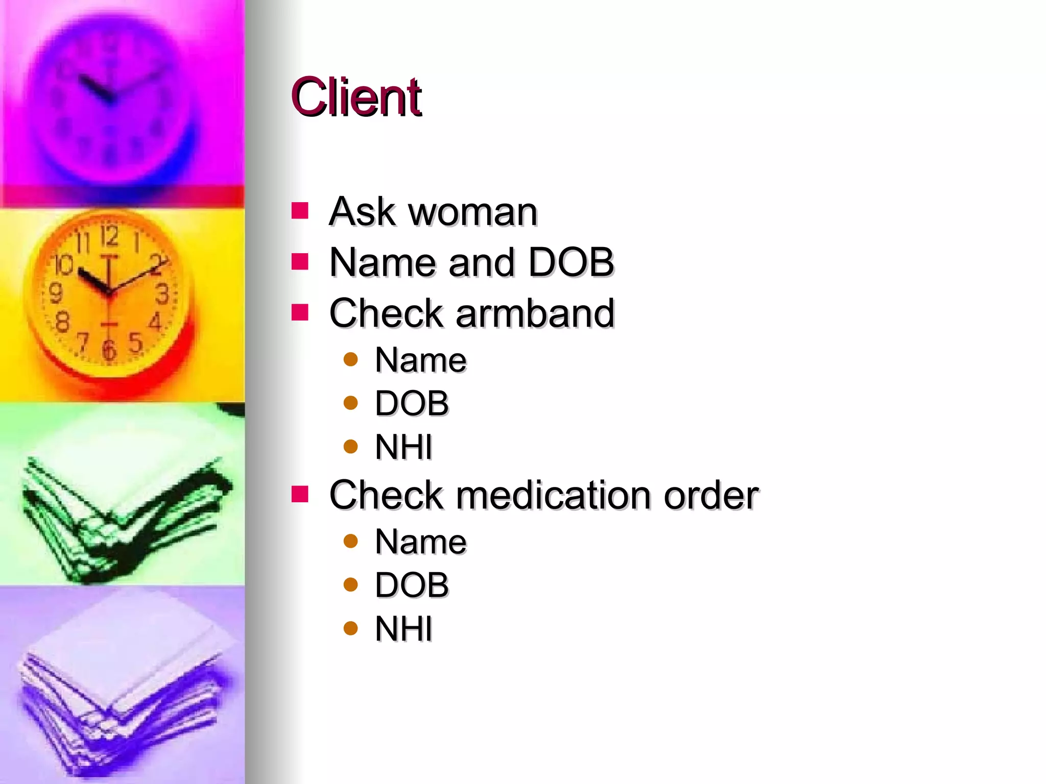 Client Ask woman Name and DOB Check armband  Name  DOB NHI Check medication order Name DOB NHI 