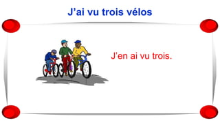 J’ai vu trois vélos
▪ J’en ai vu trois.
 