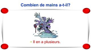 Combien de mains a-t-il?
▪ Il en a plusieurs.
 