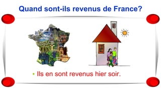 Quand sont-ils revenus de France?
▪ Ils en sont revenus hier soir.
 