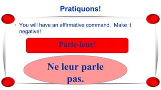 Pratiquons!
▪ You will have an affirmative command. Make it
negative!
Parle-leur!
Ne leur parle
pas.
 