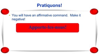 Pratiquons!
▪ You will have an affirmative command. Make it
negative!
Apporte-les-nous!
 
