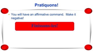 Pratiquons!
▪ You will have an affirmative command. Make it
negative!
Finissons-les!
 