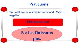 Pratiquons!
▪ You will have an affirmative command. Make it
negative!
Finissons-les!
Ne les finissons
pas.
 