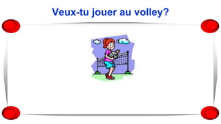 Veux-tu jouer au volley?
 