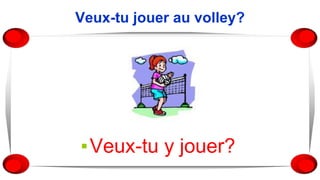 Veux-tu jouer au volley?
▪Veux-tu y jouer?
 
