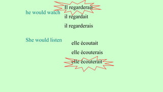 he would watch
Il regarderait
il regardait
il regarderais
She would listen
elle écoutait
elle écouterais
elle écouterait
 