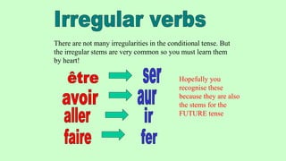 There are not many irregularities in the conditional tense. But
the irregular stems are very common so you must learn them
by heart!
Hopefully you
recognise these
because they are also
the stems for the
FUTURE tense
 