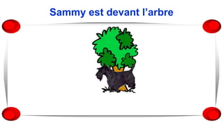 Sammy est devant l’arbre
 