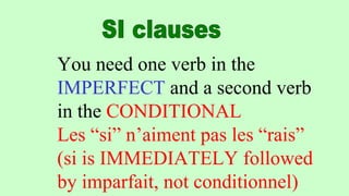 You need one verb in the
IMPERFECT and a second verb
in the CONDITIONAL
Les “si” n’aiment pas les “rais”
(si is IMMEDIATELY followed
by imparfait, not conditionnel)
 
